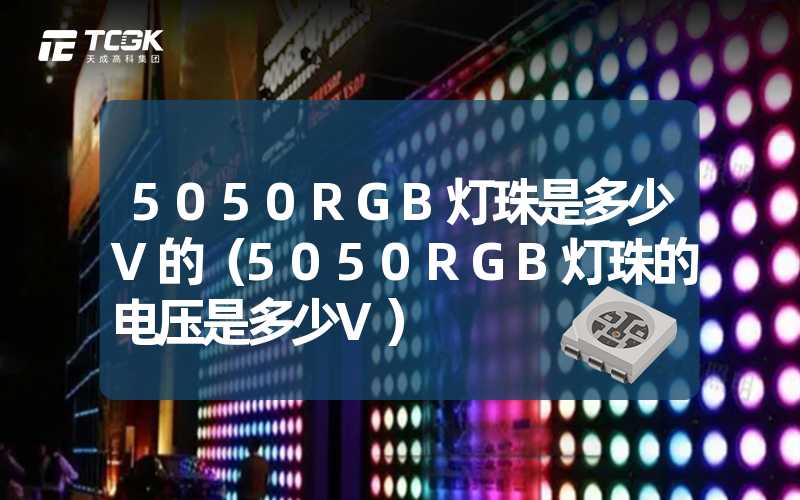 5050RGB灯珠是多少V的（5050RGB灯珠的电压是多少V）