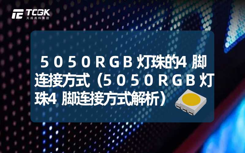 5050RGB灯珠的4脚连接方式（5050RGB灯珠4脚连接方式解析）