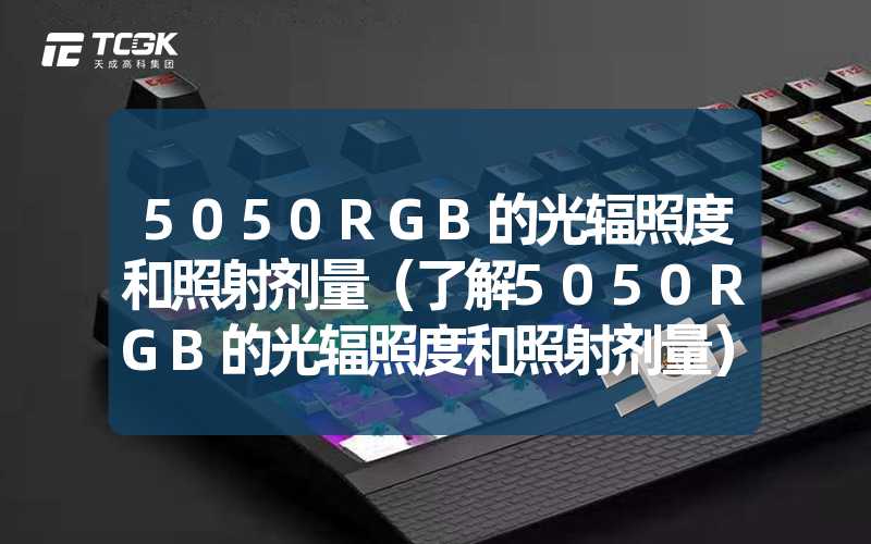 5050RGB的光辐照度和照射剂量（了解5050RGB的光辐照度和照射剂量）