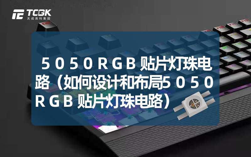 5050RGB贴片灯珠电路（如何设计和布局5050RGB贴片灯珠电路）