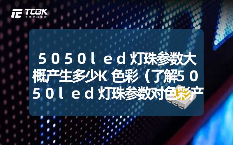 5050led灯珠参数大概产生多少K色彩（了解5050led灯珠参数对色彩产生的影响）