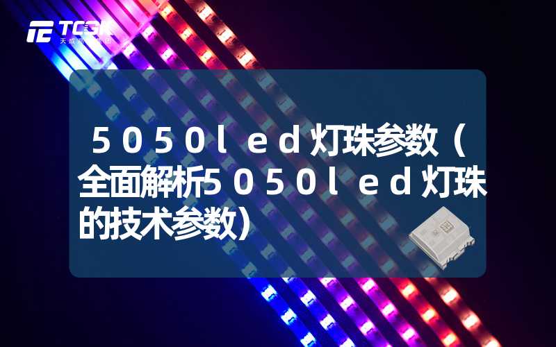 5050led灯珠参数（全面解析5050led灯珠的技术参数）