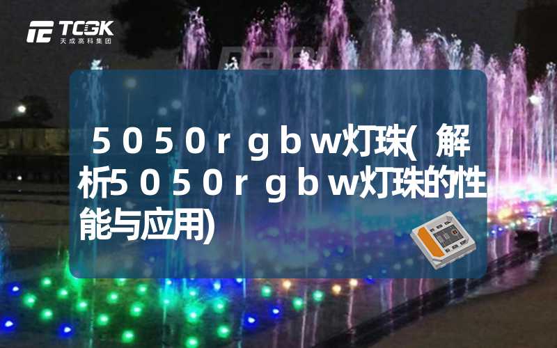 5050rgbw灯珠(解析5050rgbw灯珠的性能与应用)