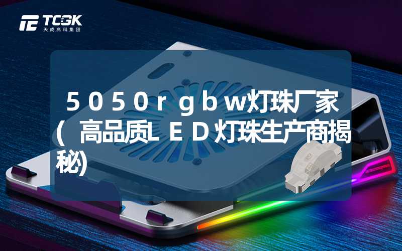 5050rgbw灯珠厂家(高品质LED灯珠生产商揭秘)