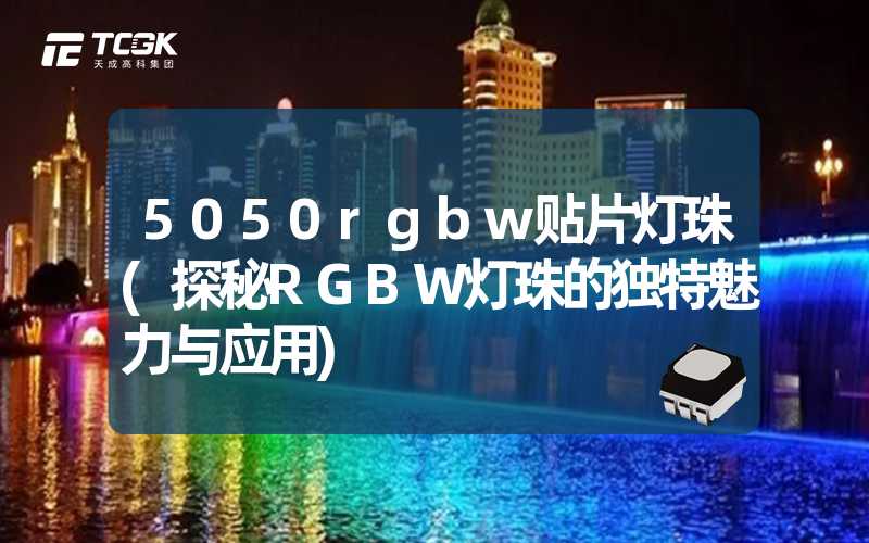 5050rgbw贴片灯珠(探秘RGBW灯珠的独特魅力与应用)