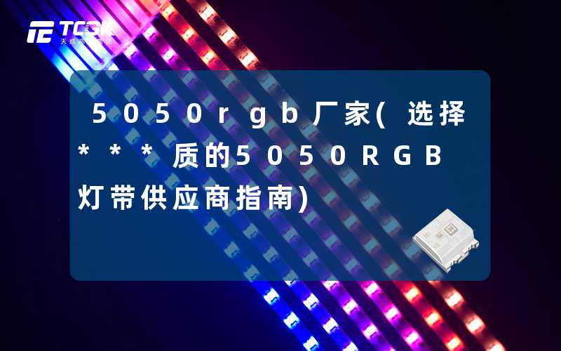 5050rgb厂家(选择***质的5050RGB灯带供应商指南)