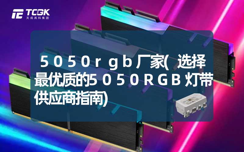 5050rgb厂家(选择最优质的5050RGB灯带供应商指南)