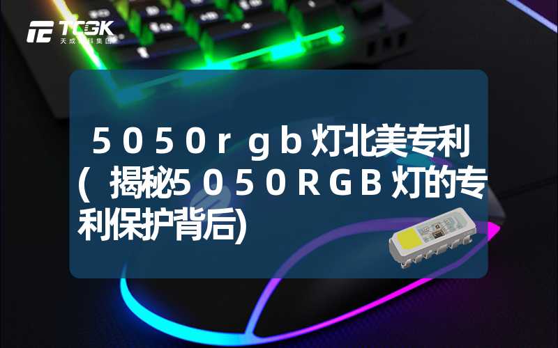 5050rgb灯北美专利(揭秘5050RGB灯的专利保护背后)