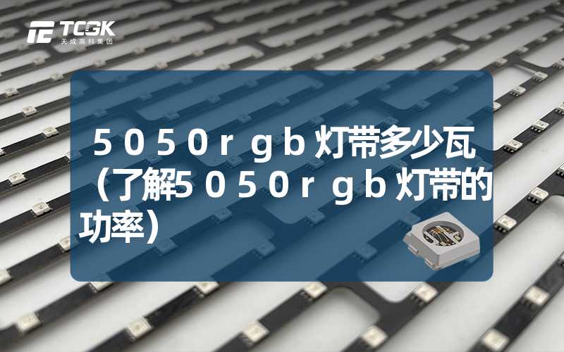 5050rgb灯带多少瓦（了解5050rgb灯带的功率）