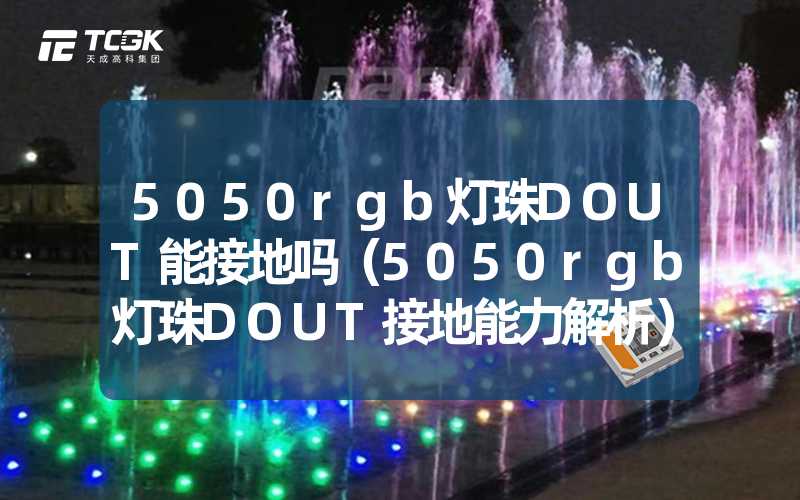 5050rgb灯珠DOUT能接地吗（5050rgb灯珠DOUT接地能力解析）