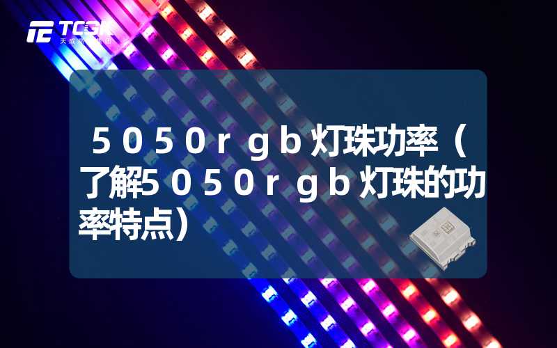 5050rgb灯珠功率（了解5050rgb灯珠的功率特点）