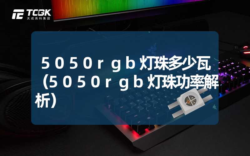 5050rgb灯珠多少瓦（5050rgb灯珠功率解析）