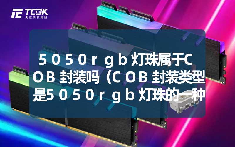 5050rgb灯珠属于COB封装吗（COB封装类型是5050rgb灯珠的一种吗）