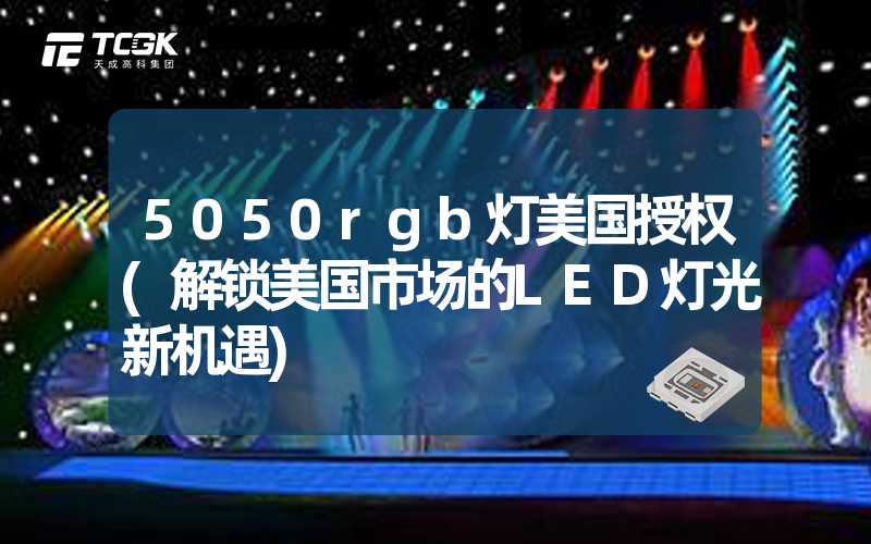 5050rgb灯美国授权(解锁美国市场的LED灯光新机遇)