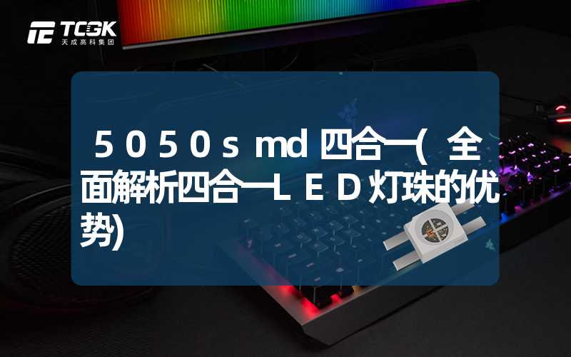 5050smd四合一(全面解析四合一LED灯珠的优势)