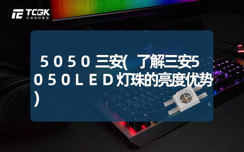 5050三安(了解三安5050LED灯珠的亮度优势)