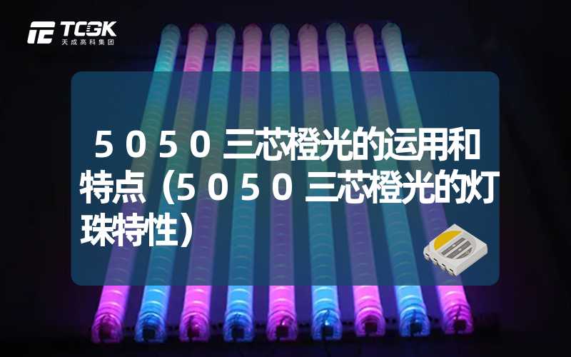 5050三芯橙光的运用和特点（5050三芯橙光的灯珠特性）