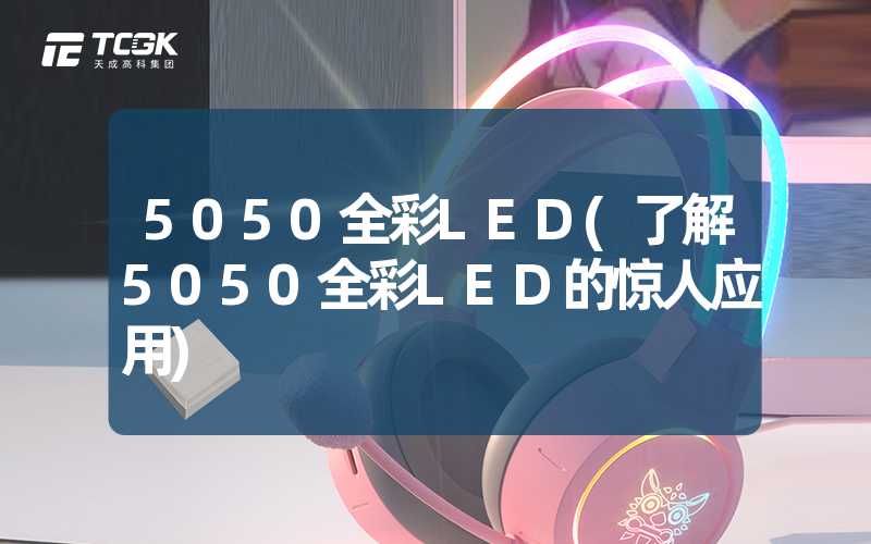 5050全彩LED(了解5050全彩LED的惊人应用)