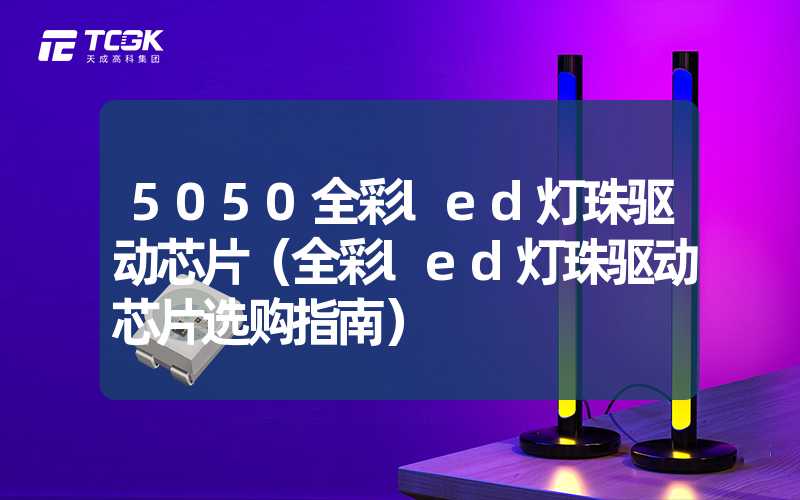 5050全彩led灯珠驱动芯片（全彩led灯珠驱动芯片选购指南）