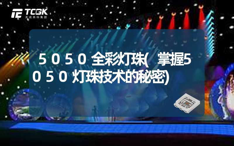 5050全彩灯珠(掌握5050灯珠技术的秘密)