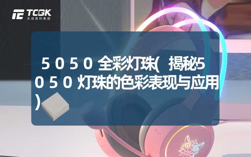 5050全彩灯珠(揭秘5050灯珠的色彩表现与应用)