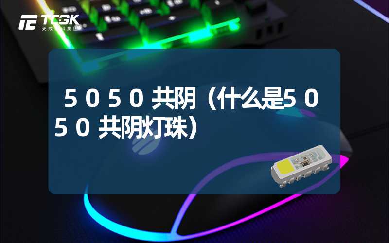 5050共阴（什么是5050共阴灯珠）