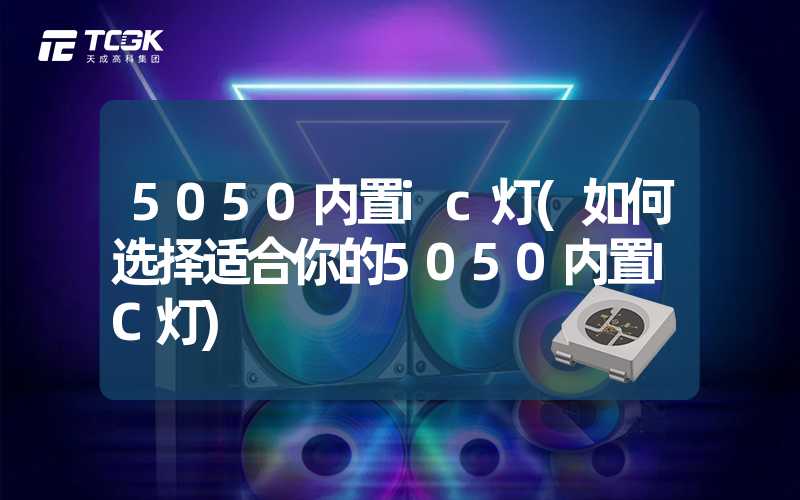 5050内置ic灯(如何选择适合你的5050内置IC灯)