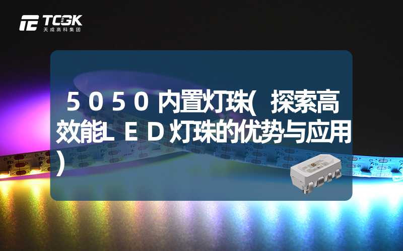 5050内置灯珠(探索高效能LED灯珠的优势与应用)