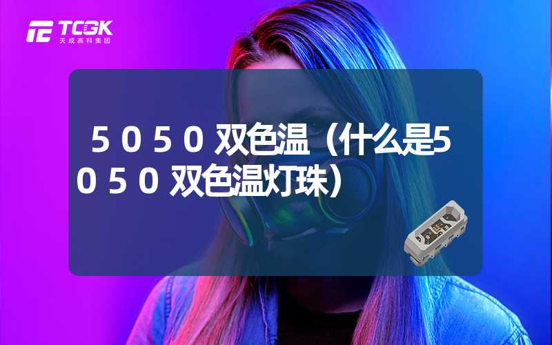 5050双色温（什么是5050双色温灯珠）