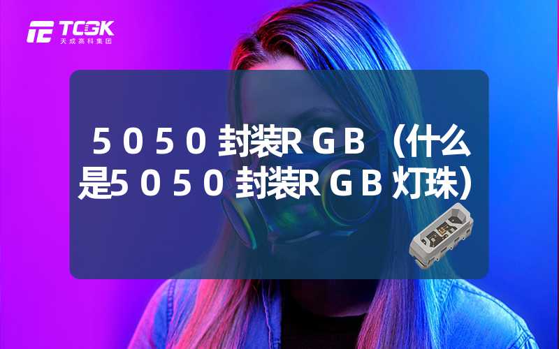 5050封装RGB（什么是5050封装RGB灯珠）