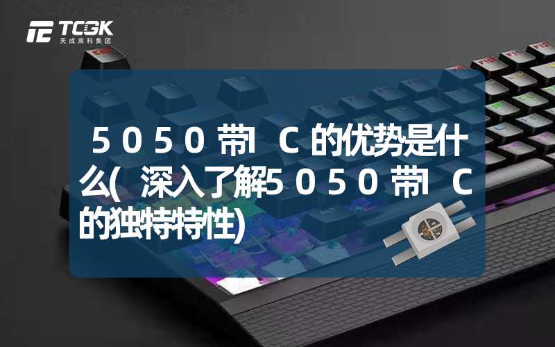 5050带IC的优势是什么(深入了解5050带IC的独特特性)