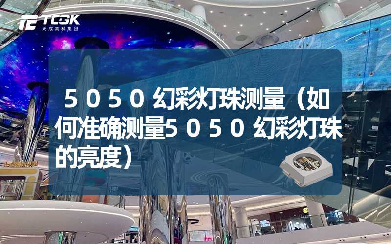 5050幻彩灯珠测量（如何准确测量5050幻彩灯珠的亮度）