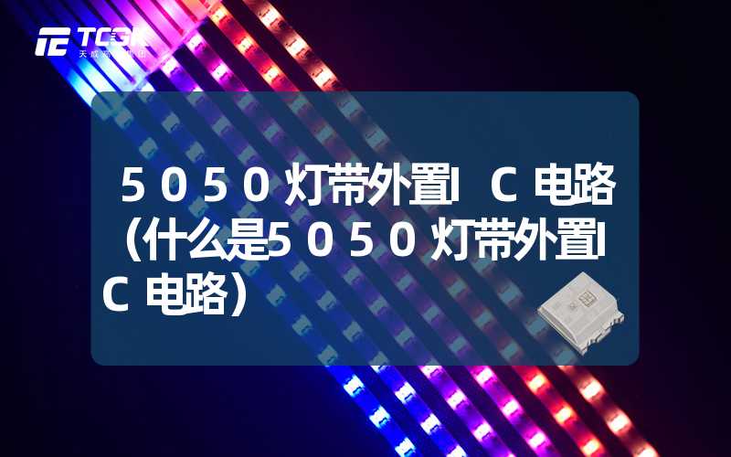 5050灯带外置IC电路（什么是5050灯带外置IC电路）