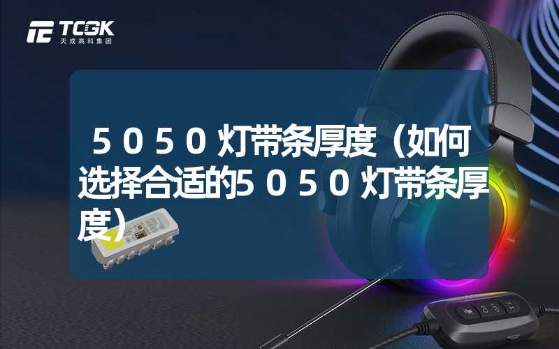 5050灯带条厚度（如何选择合适的5050灯带条厚度）