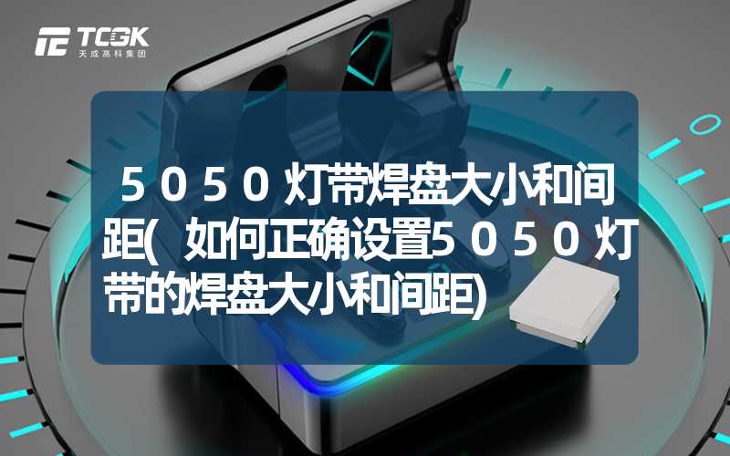 5050灯带焊盘大小和间距(如何正确设置5050灯带的焊盘大小和间距)