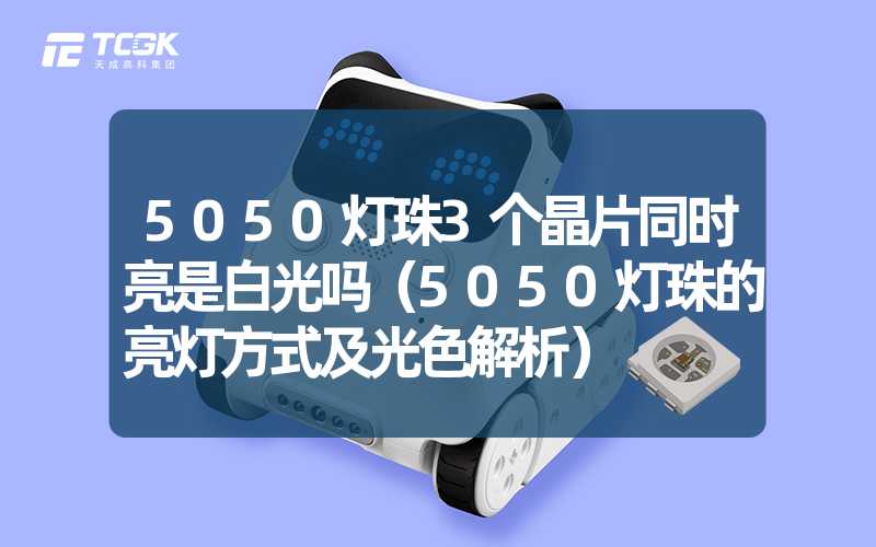 5050灯珠3个晶片同时亮是白光吗（5050灯珠的亮灯方式及光色解析）