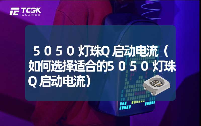 5050灯珠Q启动电流（如何选择适合的5050灯珠Q启动电流）