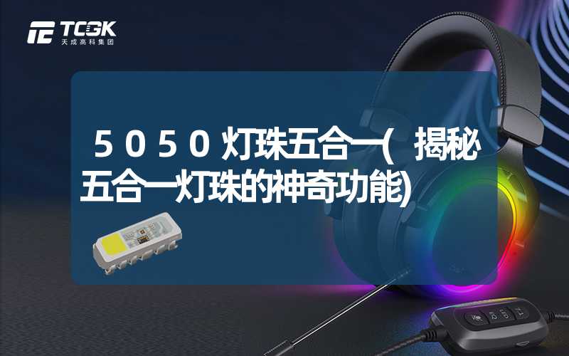 5050灯珠五合一(揭秘五合一灯珠的神奇功能)