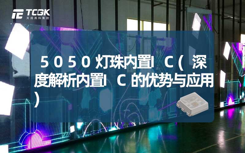 5050灯珠内置IC(深度解析内置IC的优势与应用)