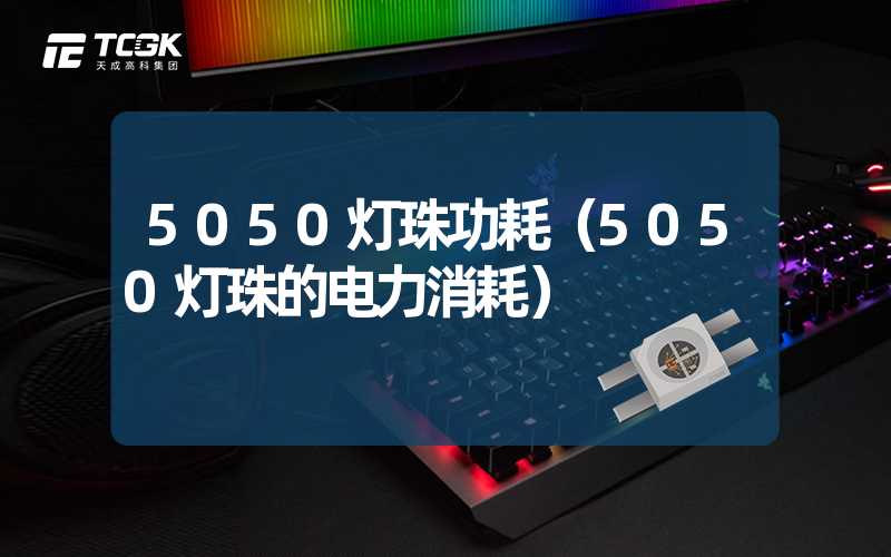 5050灯珠功耗（5050灯珠的电力消耗）