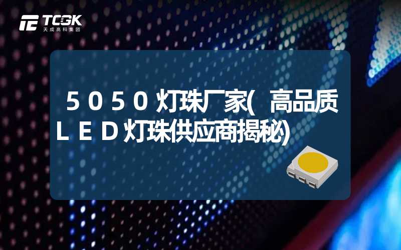 5050灯珠厂家(高品质LED灯珠供应商揭秘)