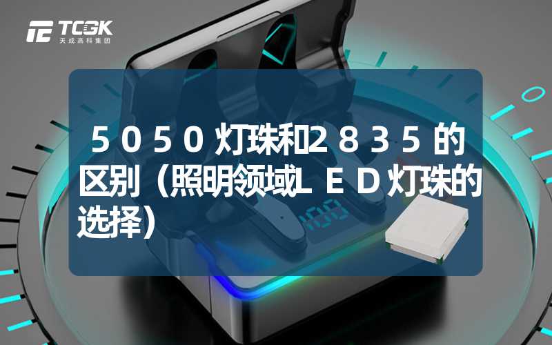 5050灯珠和2835的区别（照明领域LED灯珠的选择）