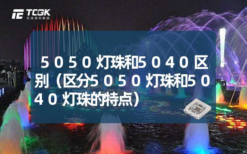 5050灯珠和5040区别（区分5050灯珠和5040灯珠的特点）