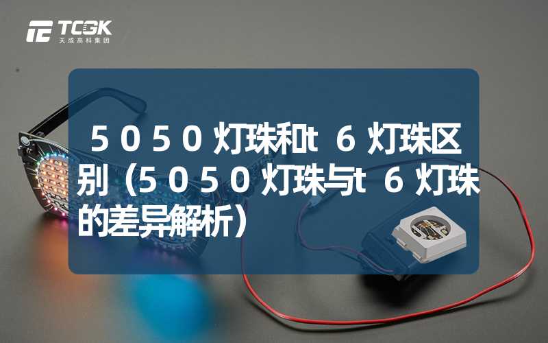 5050灯珠和t6灯珠区别（5050灯珠与t6灯珠的差异解析）