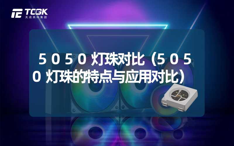 5050灯珠对比（5050灯珠的特点与应用对比）