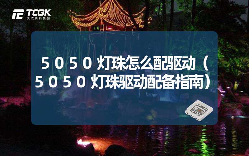 5050灯珠怎么配驱动（5050灯珠驱动配备指南）