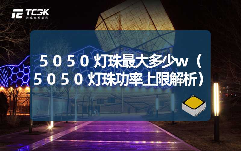 5050灯珠最大多少w（5050灯珠功率上限解析）