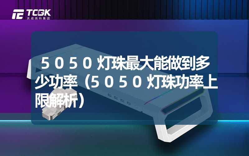 5050灯珠最大能做到多少功率（5050灯珠功率上限解析）