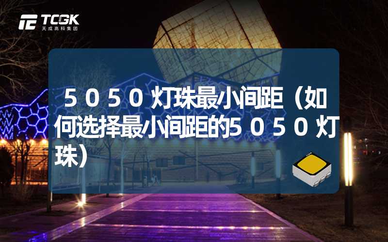 5050灯珠最小间距（如何选择最小间距的5050灯珠）