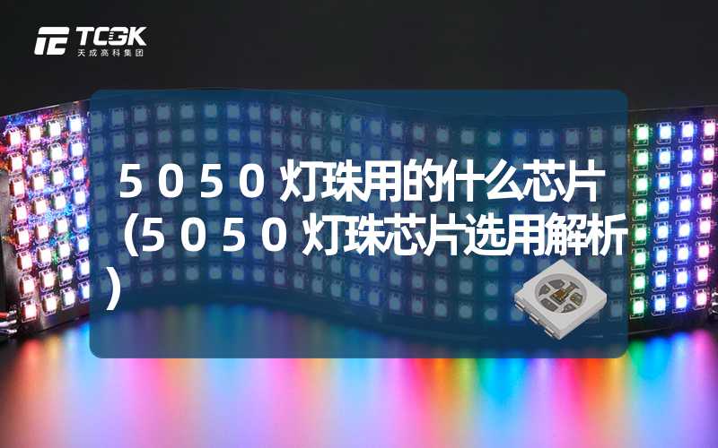 5050灯珠用的什么芯片（5050灯珠芯片选用解析）